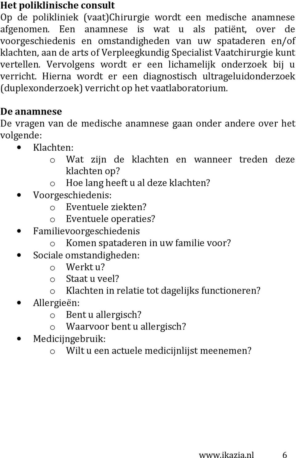 Vervolgens wordt er een lichamelijk onderzoek bij u verricht. Hierna wordt er een diagnostisch ultrageluidonderzoek (duplexonderzoek) verricht op het vaatlaboratorium.