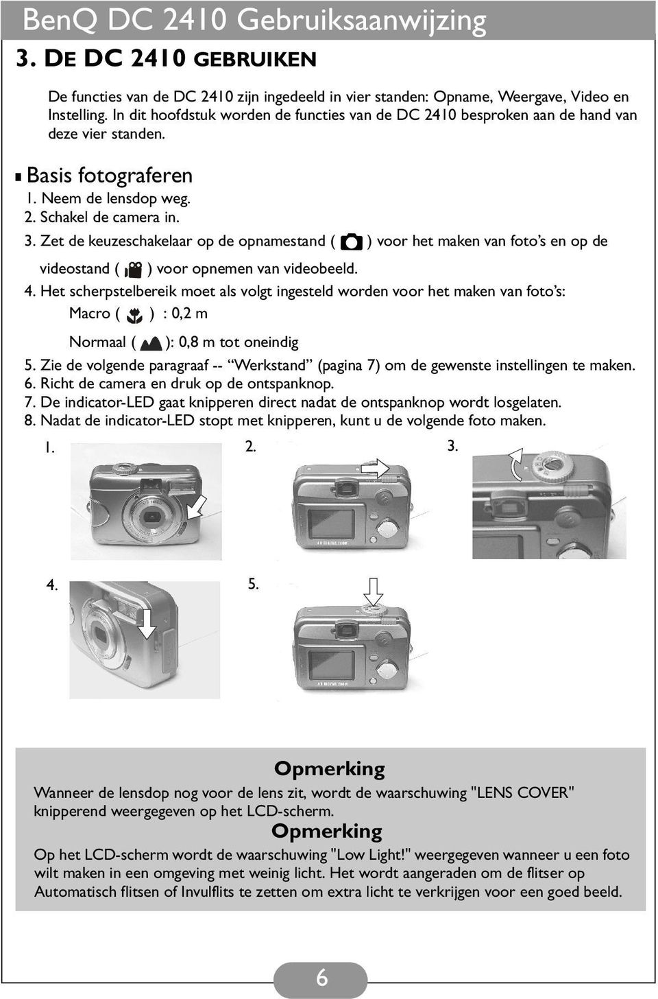 Zet de keuzeschakelaar op de opnamestand ( ) voor het maken van foto s en op de videostand ( ) voor opnemen van videobeeld. 4.