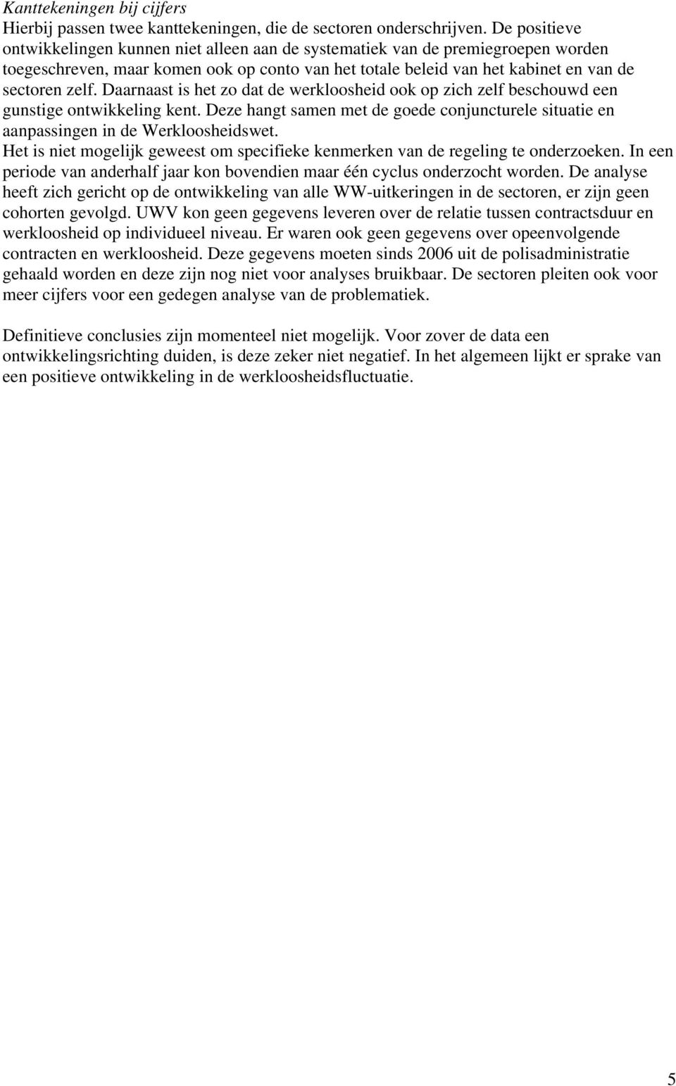 Daarnaast is het zo dat de werkloosheid ook op zich zelf beschouwd een gunstige ontwikkeling kent. Deze hangt samen met de goede conjuncturele situatie en aanpassingen in de Werkloosheidswet.