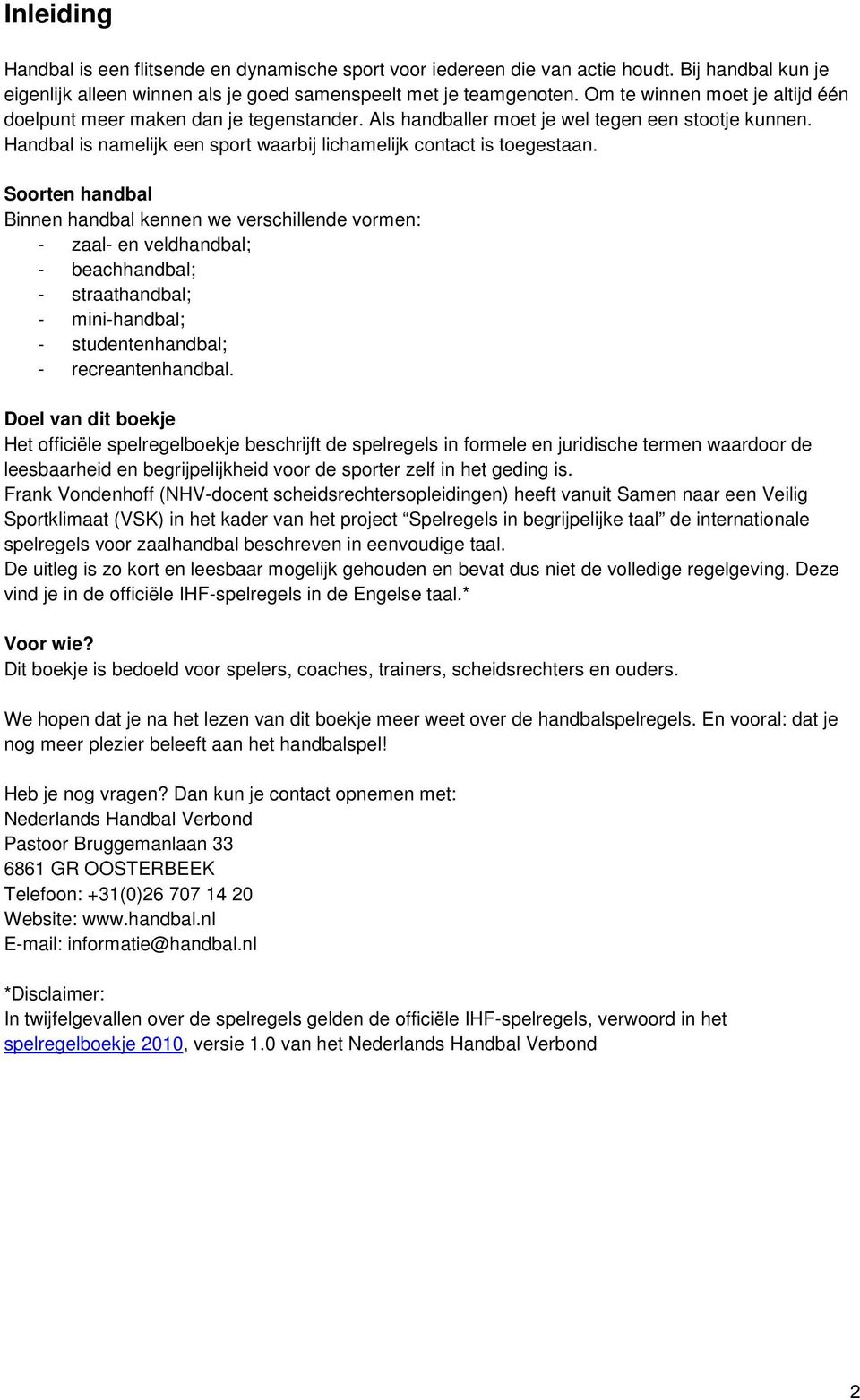 Soorten handbal Binnen handbal kennen we verschillende vormen: - zaal- en veldhandbal; - beachhandbal; - straathandbal; - mini-handbal; - studentenhandbal; - recreantenhandbal.