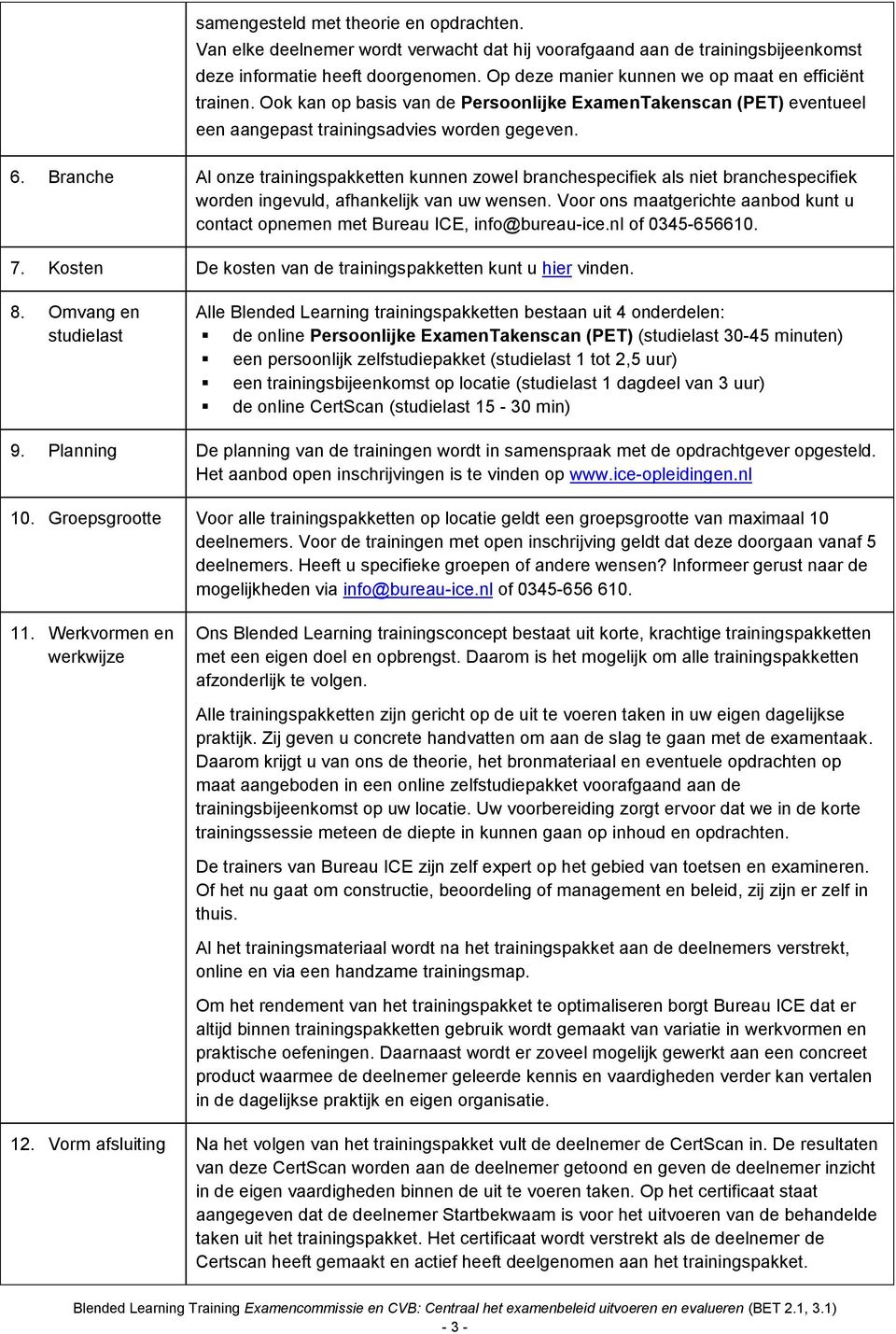 Branche Al onze trainingspakketten kunnen zowel branchespecifiek als niet branchespecifiek worden ingevuld, afhankelijk van uw wensen.