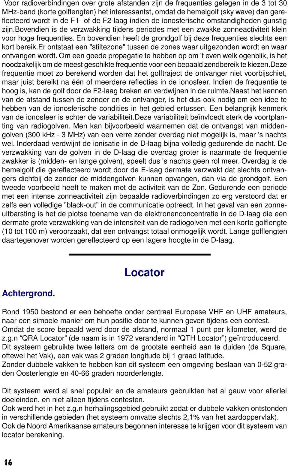 En bovendien heeft de grondgolf bij deze frequenties slechts een kort bereik.er ontstaat een "stiltezone" tussen de zones waar uitgezonden wordt en waar ontvangen wordt.