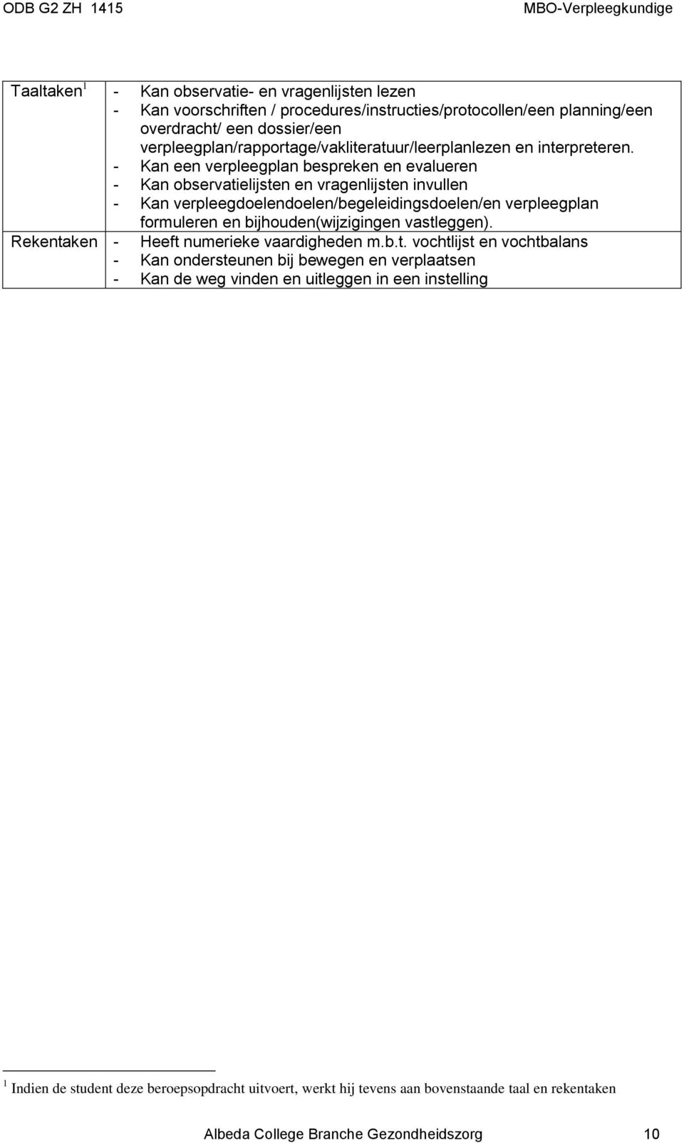 - Kan een verpleegplan bespreken en evalueren - Kan observatielijsten en vragenlijsten invullen - Kan verpleegdoelendoelen/begeleidingsdoelen/en verpleegplan formuleren en