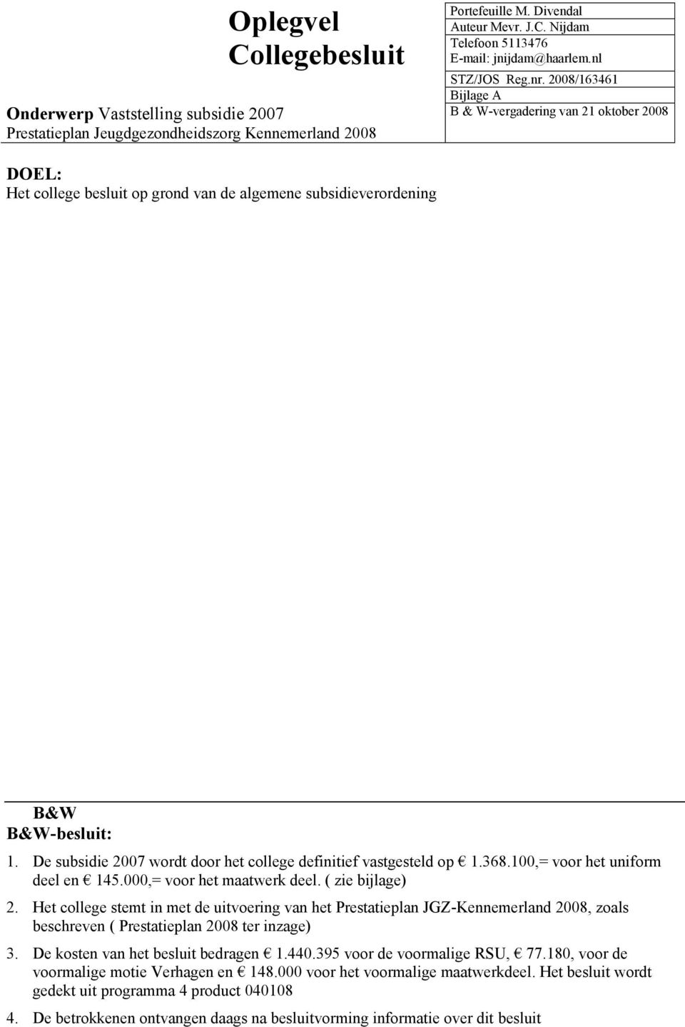 De subsidie 2007 wordt door het college definitief vastgesteld op 1.368.100,= voor het uniform deel en 145.000,= voor het maatwerk deel. ( zie bijlage) 2.