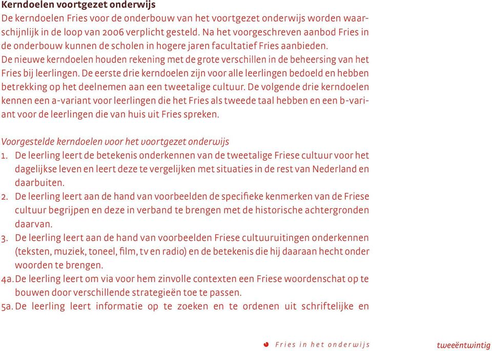 De nieuwe kerndoelen houden rekening met de grote verschillen in de beheersing van het Fries bij leerlingen.