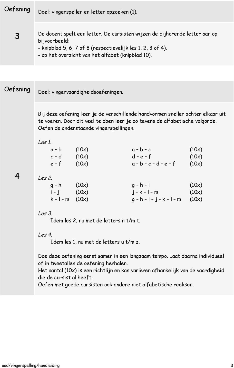 Oefening Doel: vingervaardigheidsoefeningen. Bij deze oefening leer je de verschillende handvormen sneller achter elkaar uit te voeren.