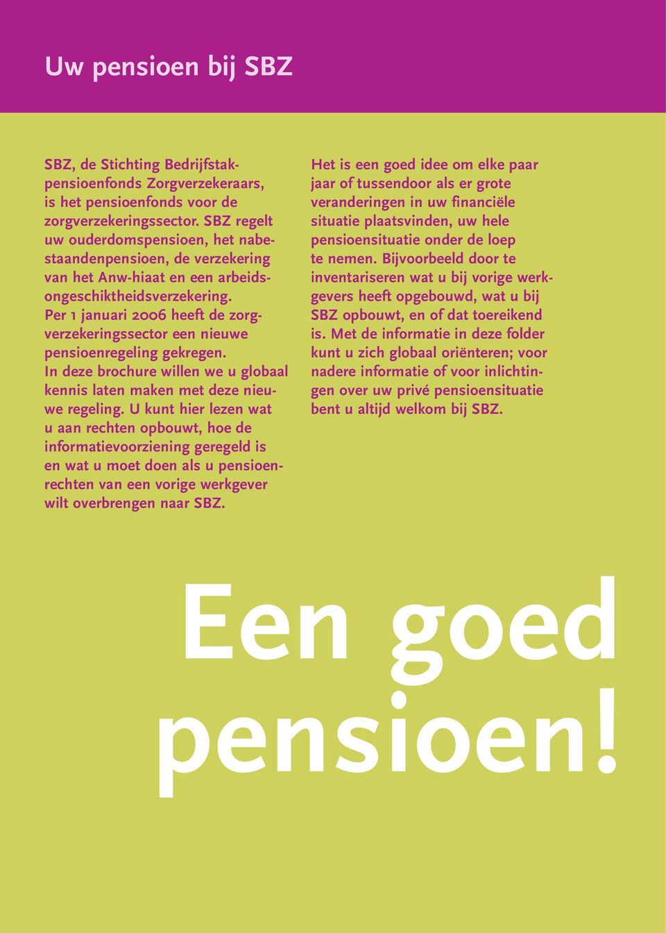 Per 1 januari 2006 heeft de zorgverzekeringssector een nieuwe pensioenregeling gekregen. In deze brochure willen we u globaal kennis laten maken met deze nieuwe regeling.