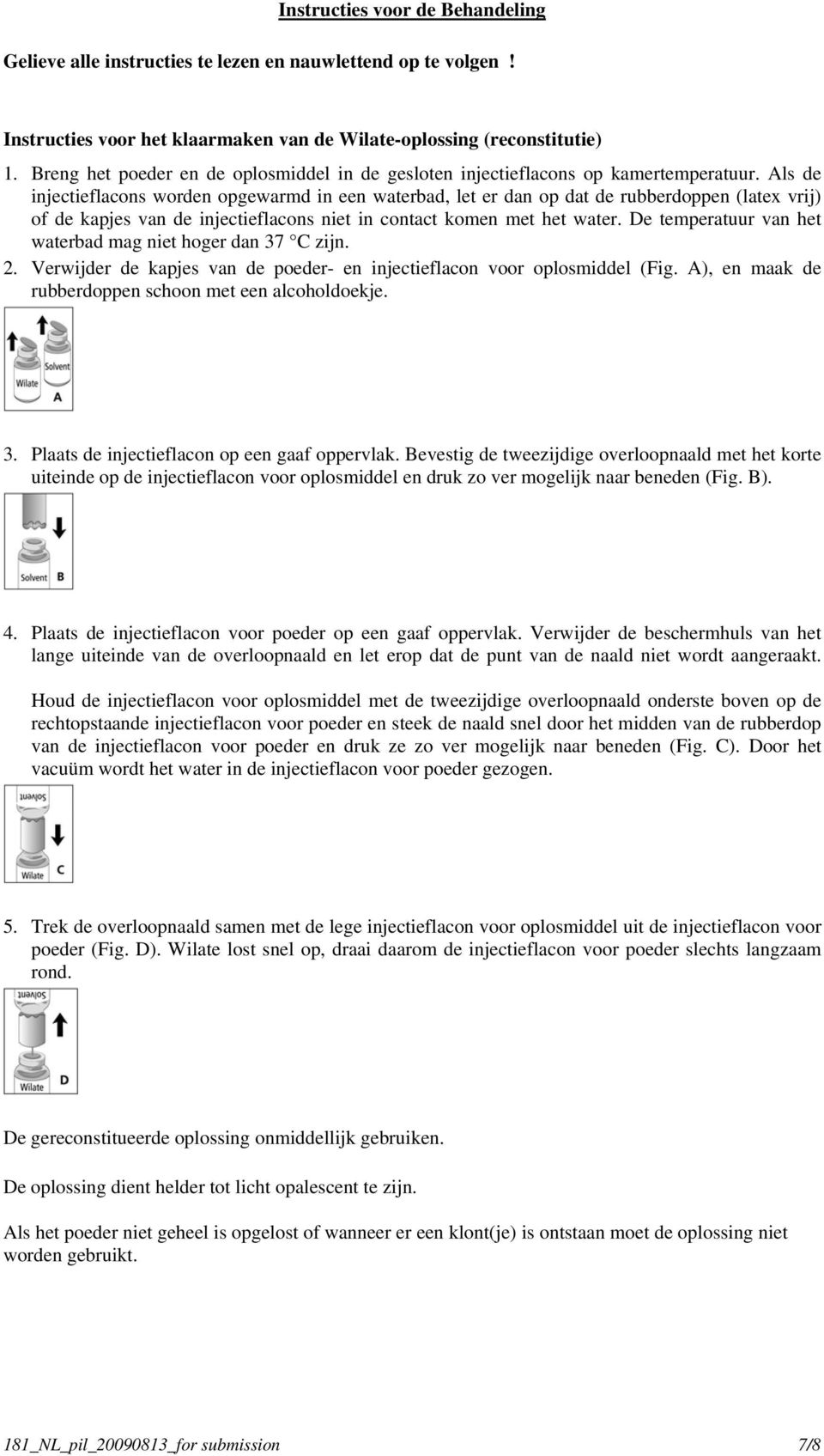 Als de injectieflacons worden opgewarmd in een waterbad, let er dan op dat de rubberdoppen (latex vrij) of de kapjes van de injectieflacons niet in contact komen met het water.