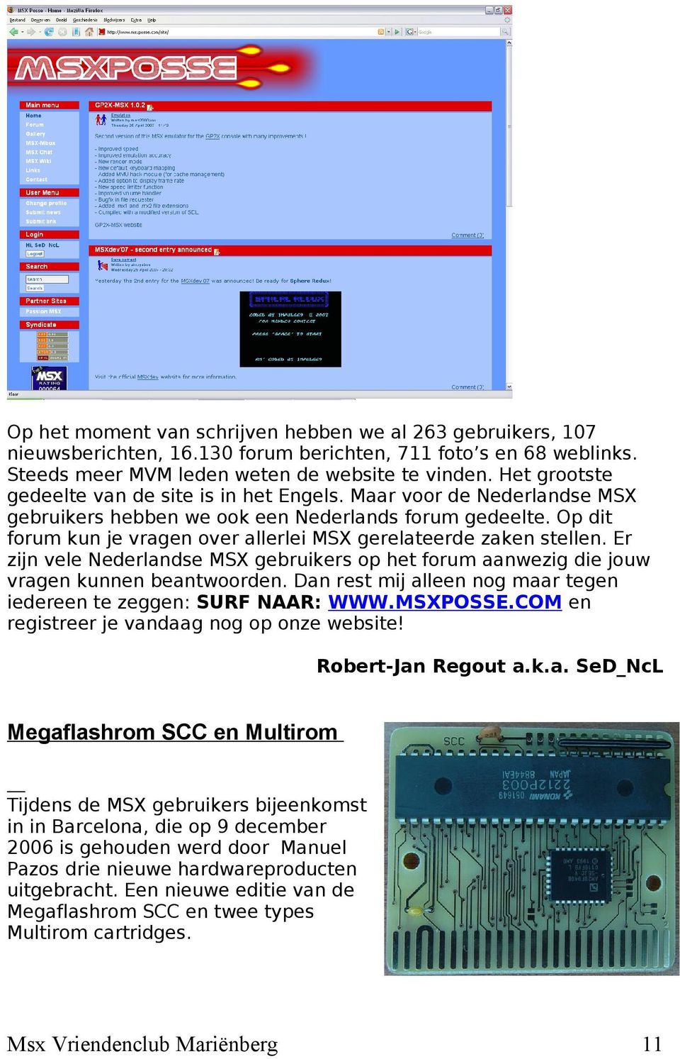 Op dit forum kun je vragen over allerlei MSX gerelateerde zaken stellen. Er zijn vele Nederlandse MSX gebruikers op het forum aanwezig die jouw vragen kunnen beantwoorden.