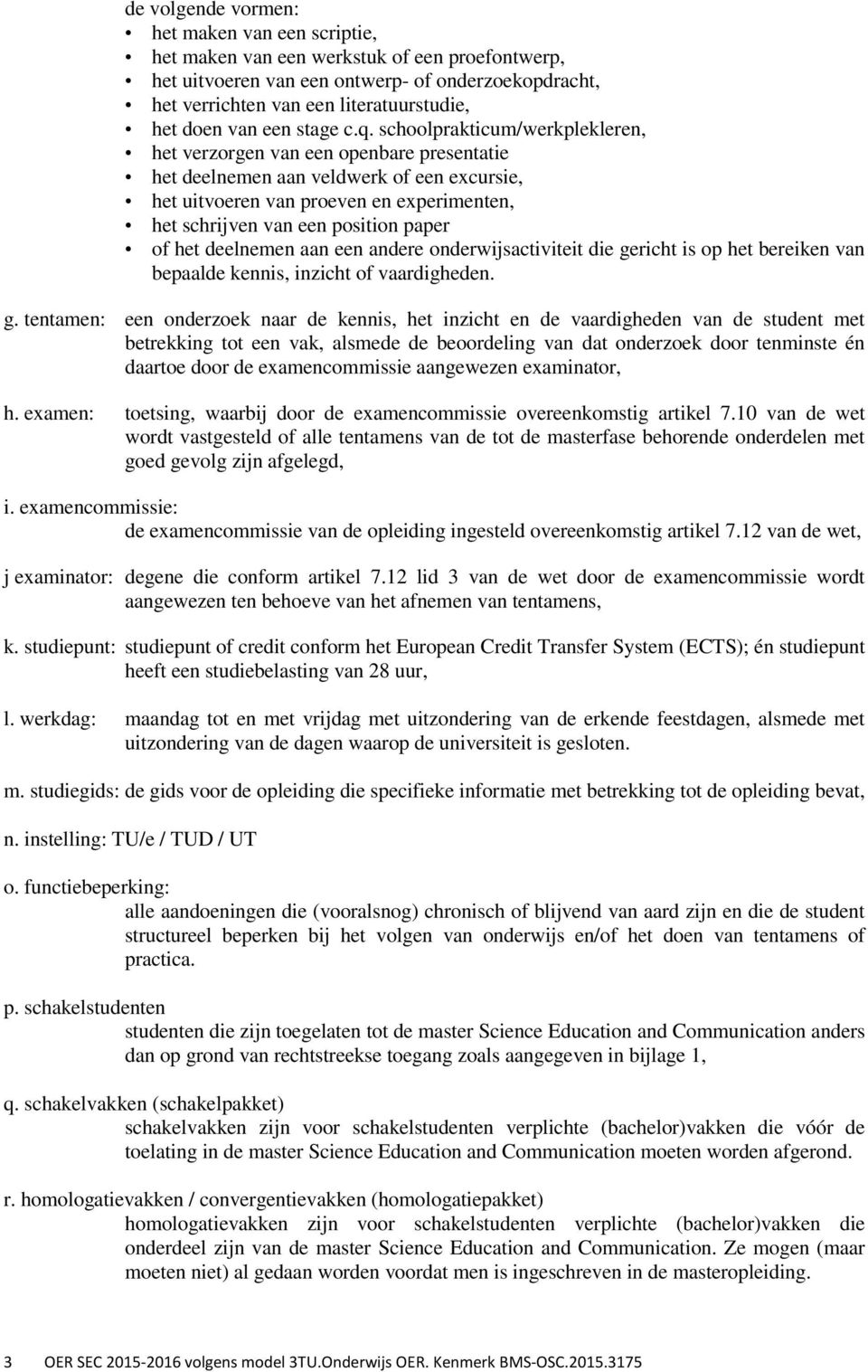 schoolprakticum/werkplekleren, het verzorgen van een openbare presentatie het deelnemen aan veldwerk of een excursie, het uitvoeren van proeven en experimenten, het schrijven van een position paper