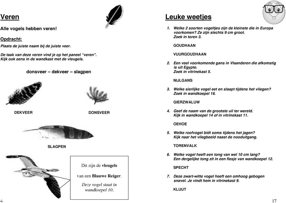 Een veel voorkomende gans in Vlaanderen die afkomstig is uit Egypte. Zoek in vitrinekast 5. DEKVEER DONSVEER NIJLGANS 3. Welke sierlijke vogel eet en slaapt tijdens het vliegen? Zoek in wandkoepel 16.