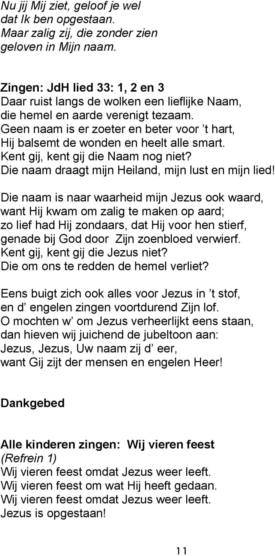 Geen naam is er zoeter en beter voor t hart, Hij balsemt de wonden en heelt alle smart. Kent gij, kent gij die Naam nog niet? Die naam draagt mijn Heiland, mijn lust en mijn lied!