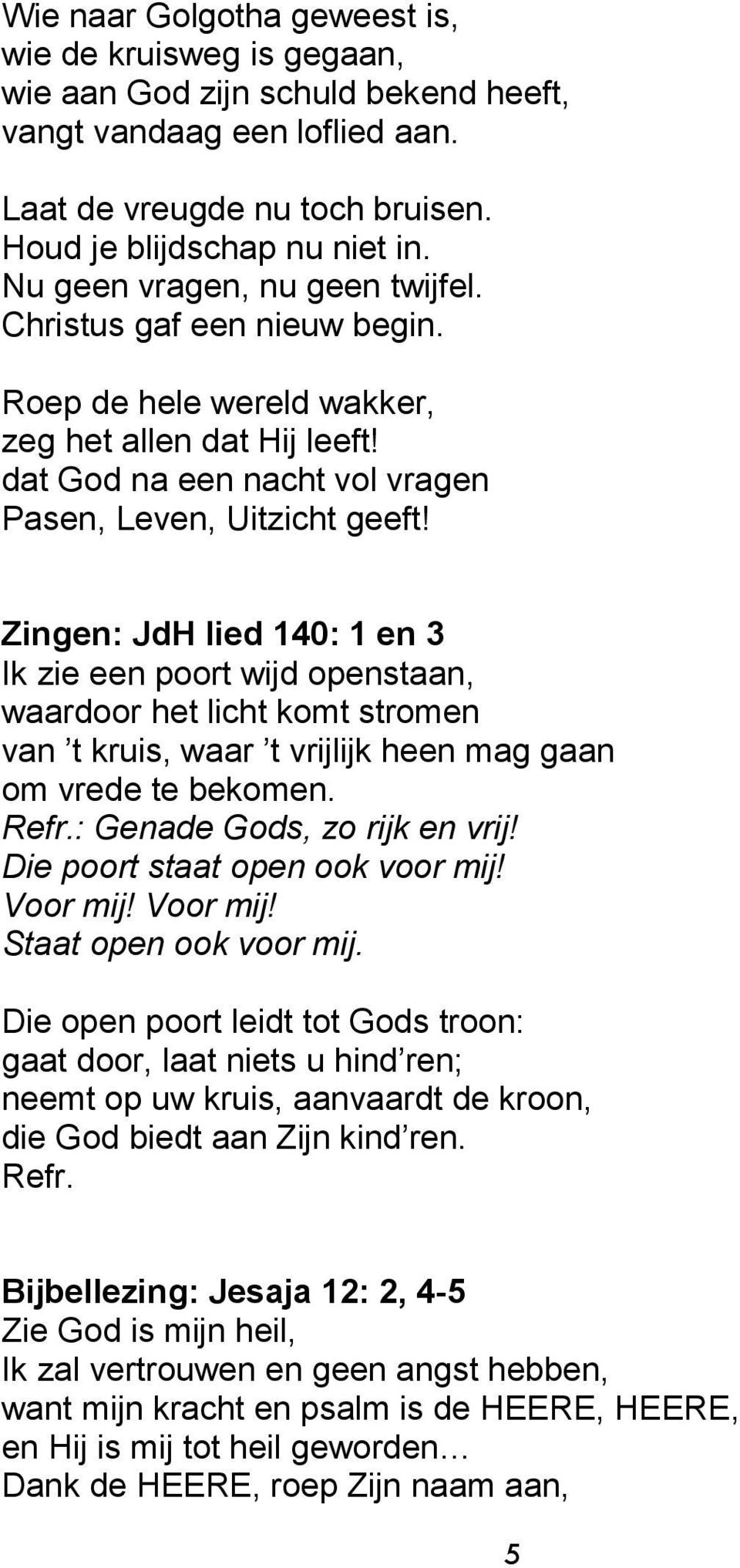 Zingen: JdH lied 140: 1 en 3 Ik zie een poort wijd openstaan, waardoor het licht komt stromen van t kruis, waar t vrijlijk heen mag gaan om vrede te bekomen. Refr.: Genade Gods, zo rijk en vrij!