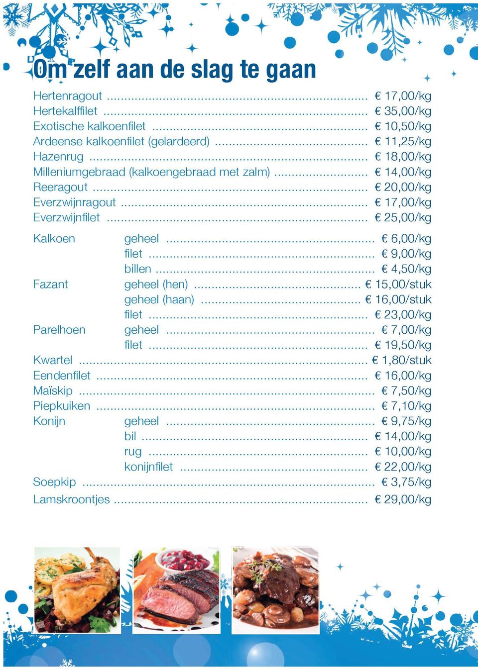 9,00/kg billen E 4,50/kg Fazant geheel (hen) E 15,00/stuk geheel (haan) E 16,00/stuk filet E 23,00/kg Parelhoen geheel E 7,00/kg filet E 19,50/kg Kwartel E 1,80/stuk