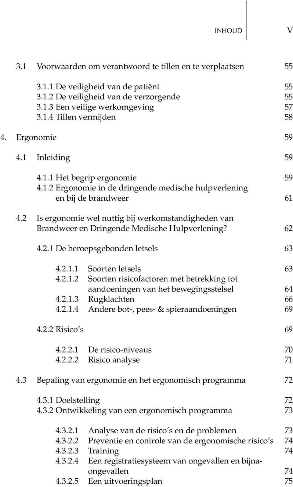 2 Is ergonomie wel nuttig bij werkomstandigheden van Brandweer en Dringende Medische Hulpverlening? 62 4.2.1 De beroepsgebonden letsels 63 4.2.1.1 Soorten letsels 63 4.2.1.2 Soorten risicofactoren met betrekking tot aandoeningen van het bewegingsstelsel 64 4.