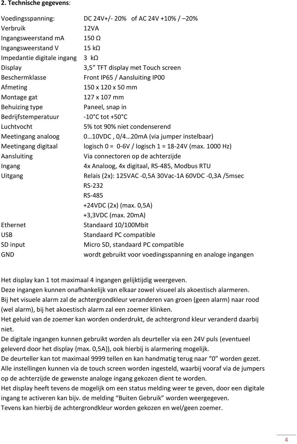 90% niet condenserend Meetingang analoog 0 10VDC, 0/4 20mA (via jumper instelbaar) Meetingang digitaal logisch 0 = 0-6V / logisch 1 = 18-24V (max.