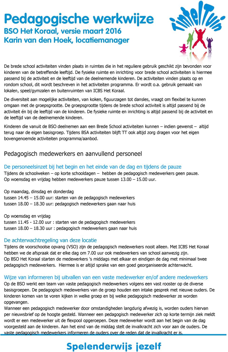 De activiteiten vinden plaats op en rondom school, dit wordt beschreven in het activiteiten programma. Er wordt o.a. gebruik gemaakt van lokalen, speel/gymzalen en buitenruimten van ICBS Het Koraal.