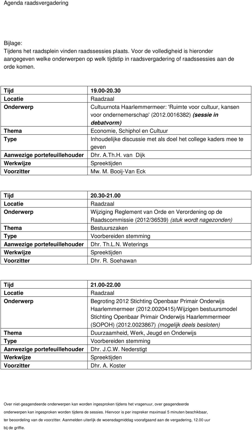 0016382) (sessie in debatvorm) Economie, Schiphol en Cultuur Inhoudelijke discussie met als doel het college kaders mee te geven Dhr. A.Th.H. van Dijk Mw. M. Booij-Van Eck Tijd 20.30-21.