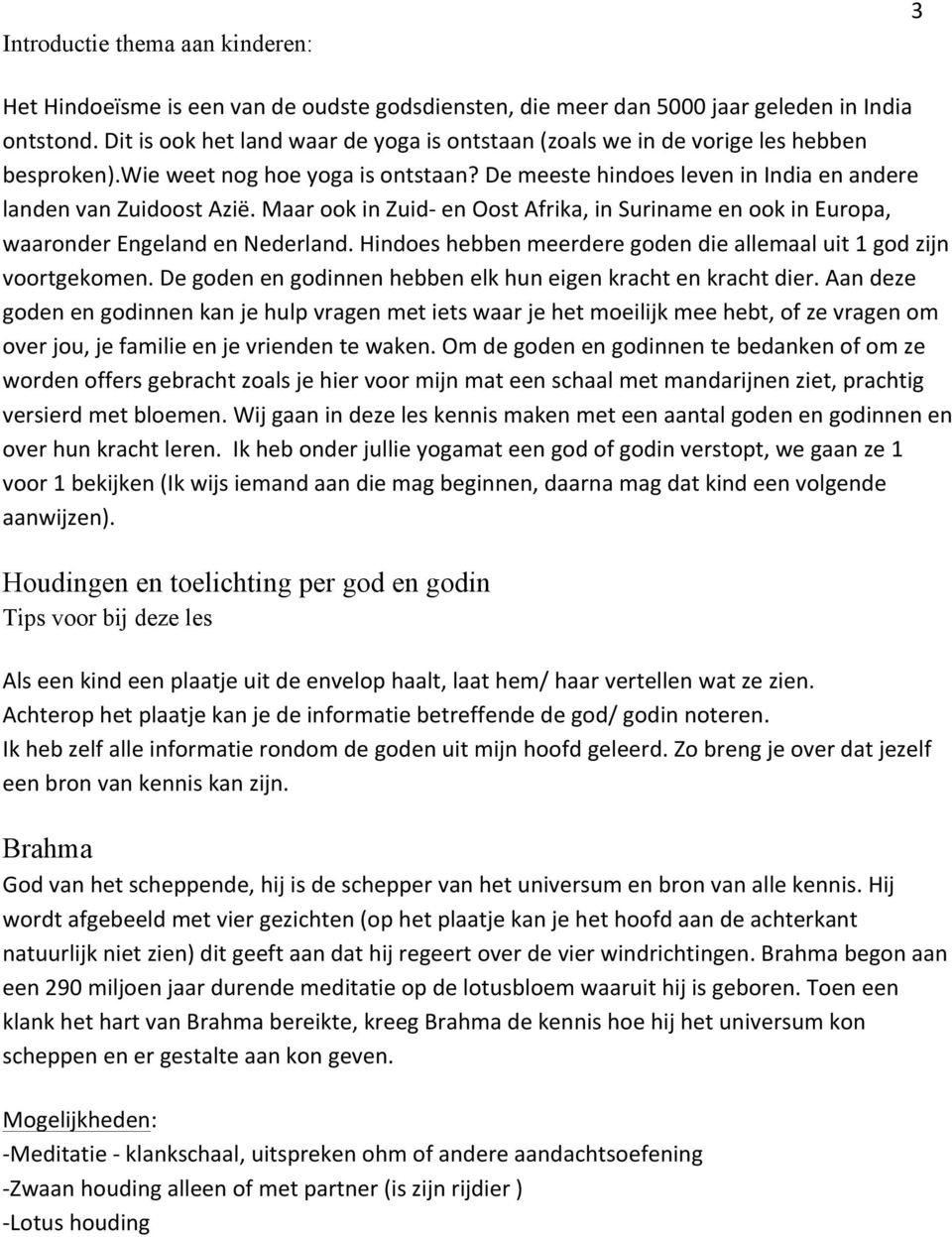 Maar ook in Zuid- en Oost Afrika, in Suriname en ook in Europa, waaronder Engeland en Nederland. Hindoes hebben meerdere goden die allemaal uit 1 god zijn voortgekomen.