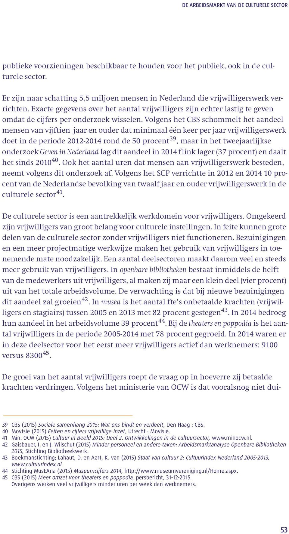 Volgens het CBS schommelt het aandeel mensen van vijftien jaar en ouder dat minimaal één keer per jaar vrijwilligerswerk doet in de periode 2012-2014 rond de 50 procent 39, maar in het tweejaarlijkse