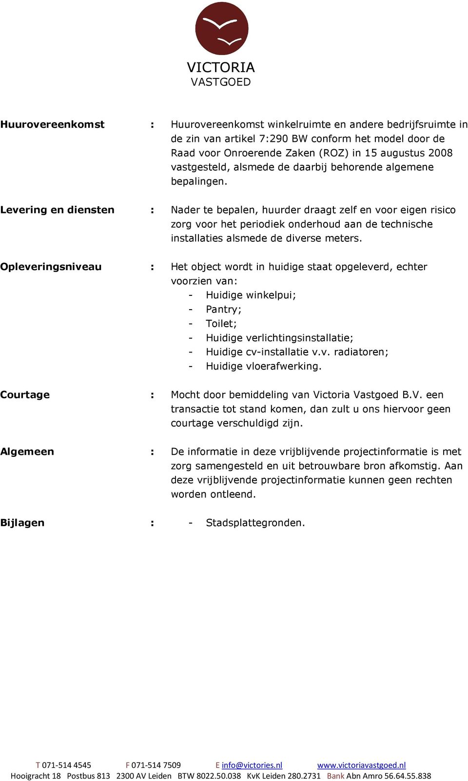 Levering en diensten : Nader te bepalen, huurder draagt zelf en voor eigen risico zorg voor het periodiek onderhoud aan de technische installaties alsmede de diverse meters.