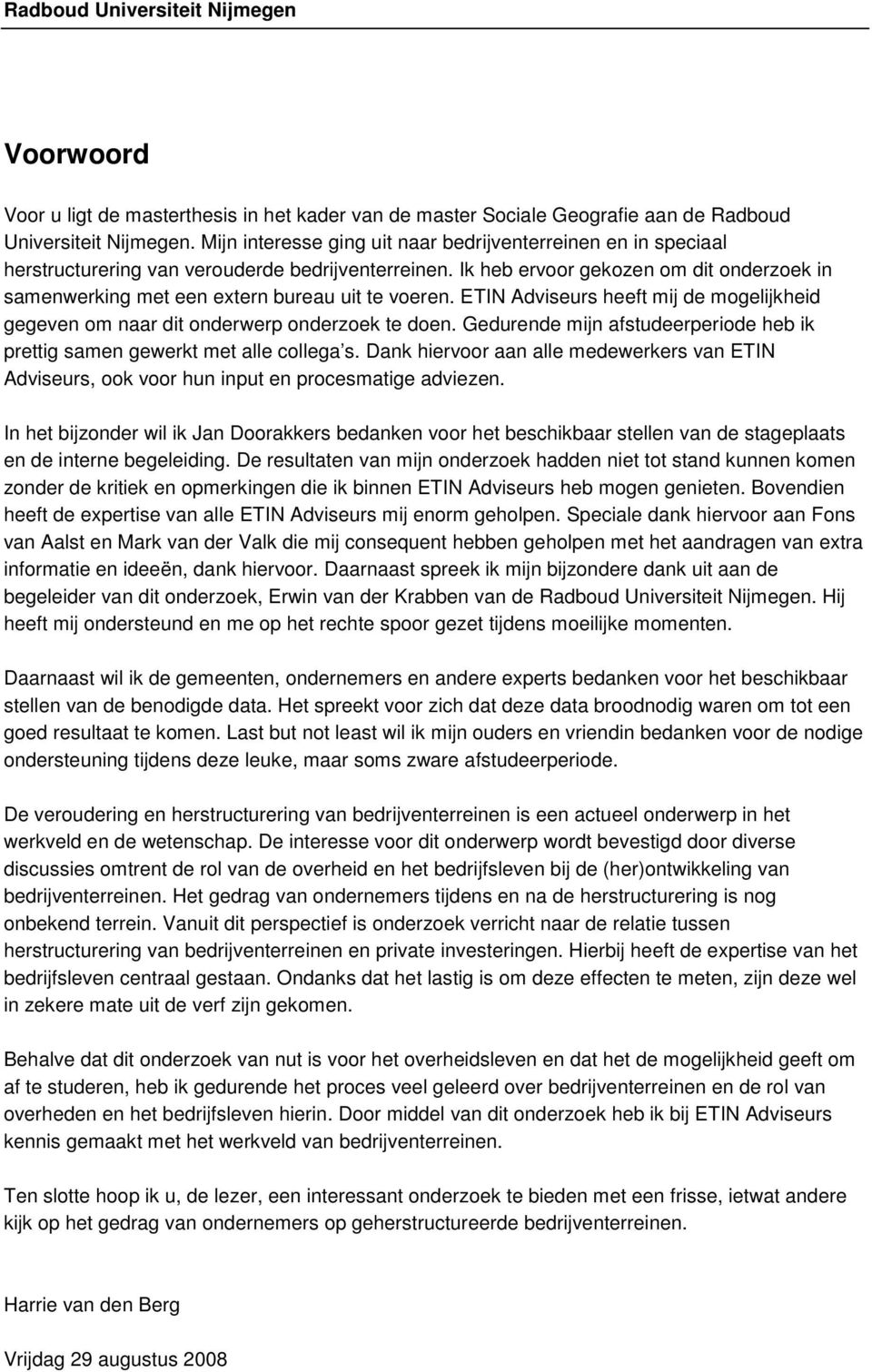 Ik heb ervoor gekozen om dit onderzoek in samenwerking met een extern bureau uit te voeren. ETIN Adviseurs heeft mij de mogelijkheid gegeven om naar dit onderwerp onderzoek te doen.