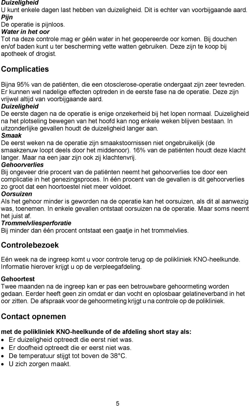 Complicaties Bijna 95% van de patiënten, die een otosclerose-operatie ondergaat zijn zeer tevreden. Er kunnen wel nadelige effecten optreden in de eerste fase na de operatie.