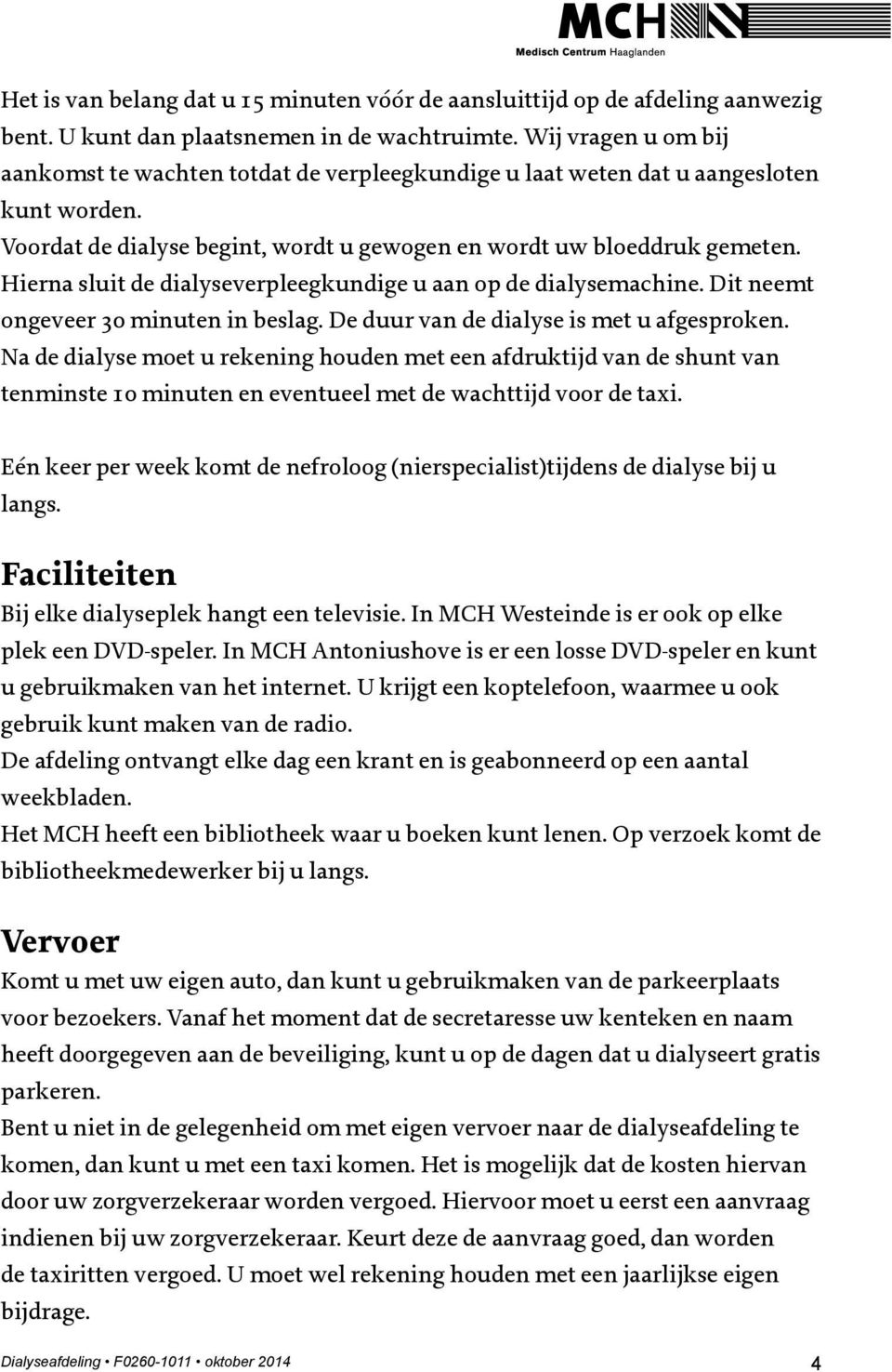 Hierna sluit de dialyseverpleegkundige u aan op de dialysemachine. Dit neemt ongeveer 30 minuten in beslag. De duur van de dialyse is met u afgesproken.