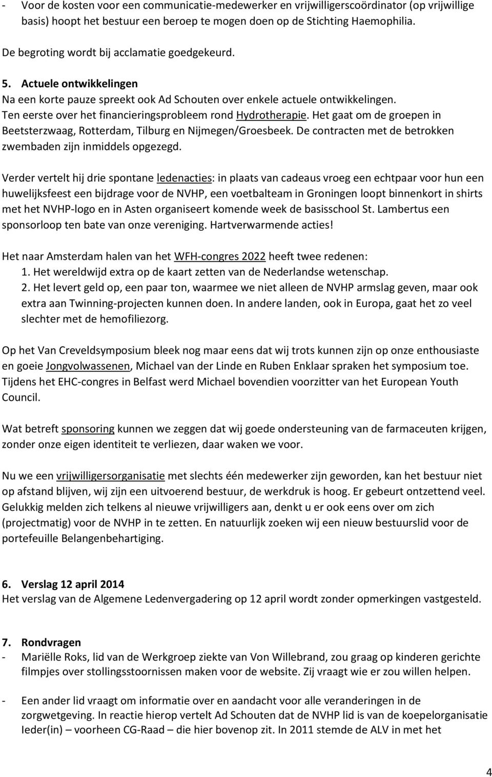Ten eerste over het financieringsprobleem rond Hydrotherapie. Het gaat om de groepen in Beetsterzwaag, Rotterdam, Tilburg en Nijmegen/Groesbeek.