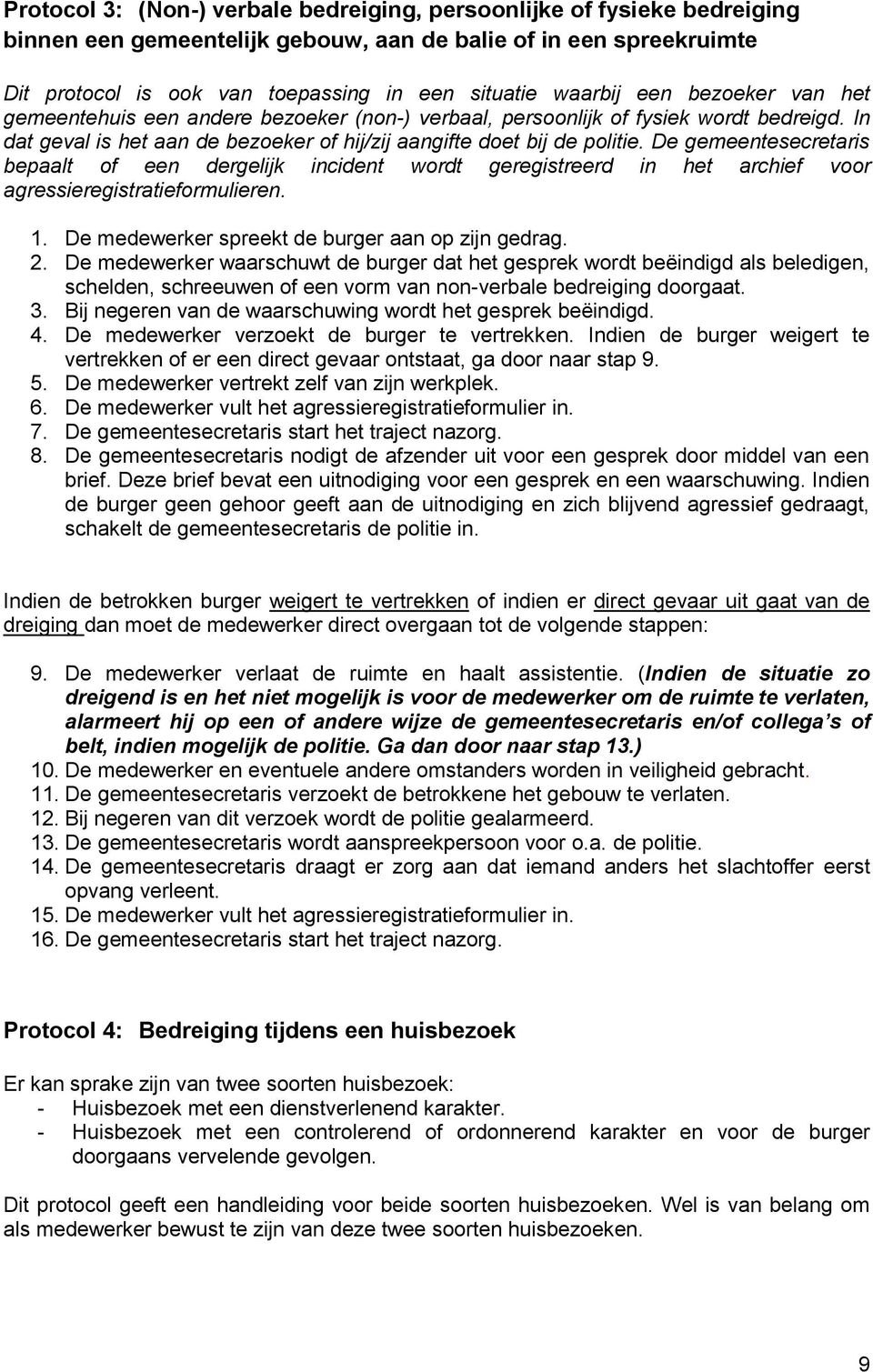 De gemeentesecretaris bepaalt of een dergelijk incident wordt geregistreerd in het archief voor agressieregistratieformulieren. 1. De medewerker spreekt de burger aan op zijn gedrag. 2.