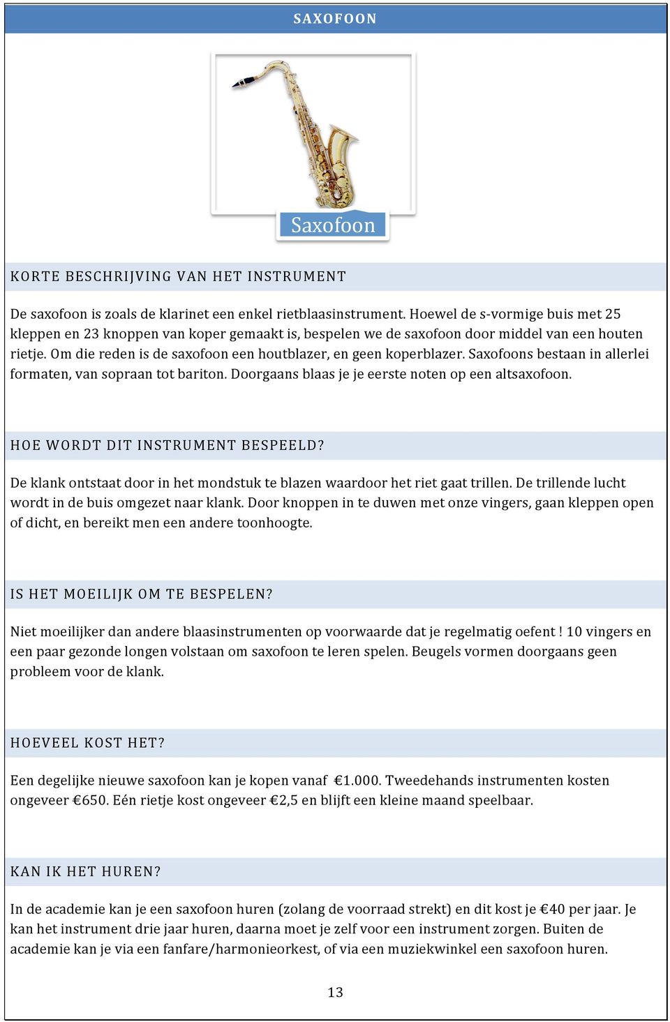 Saxofoons bestaan in allerlei formaten, van sopraan tot bariton. Doorgaans blaas je je eerste noten op een altsaxofoon. HOE WORDT DIT INSTRUMENT BESPEELD?