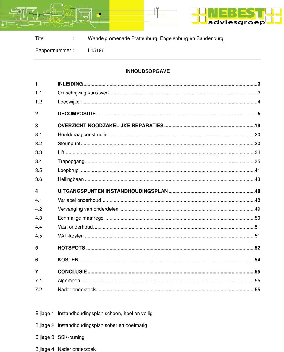 1 Variabel onderhoud...48 4.2 Vervanging van onderdelen...49 4.3 Eenmalige maatregel...50 4.4 Vast onderhoud...51 4.5 VAT-kosten...51 5 HOTSPOTS...52 6 KOSTEN...54 7 CONCLUSIE.