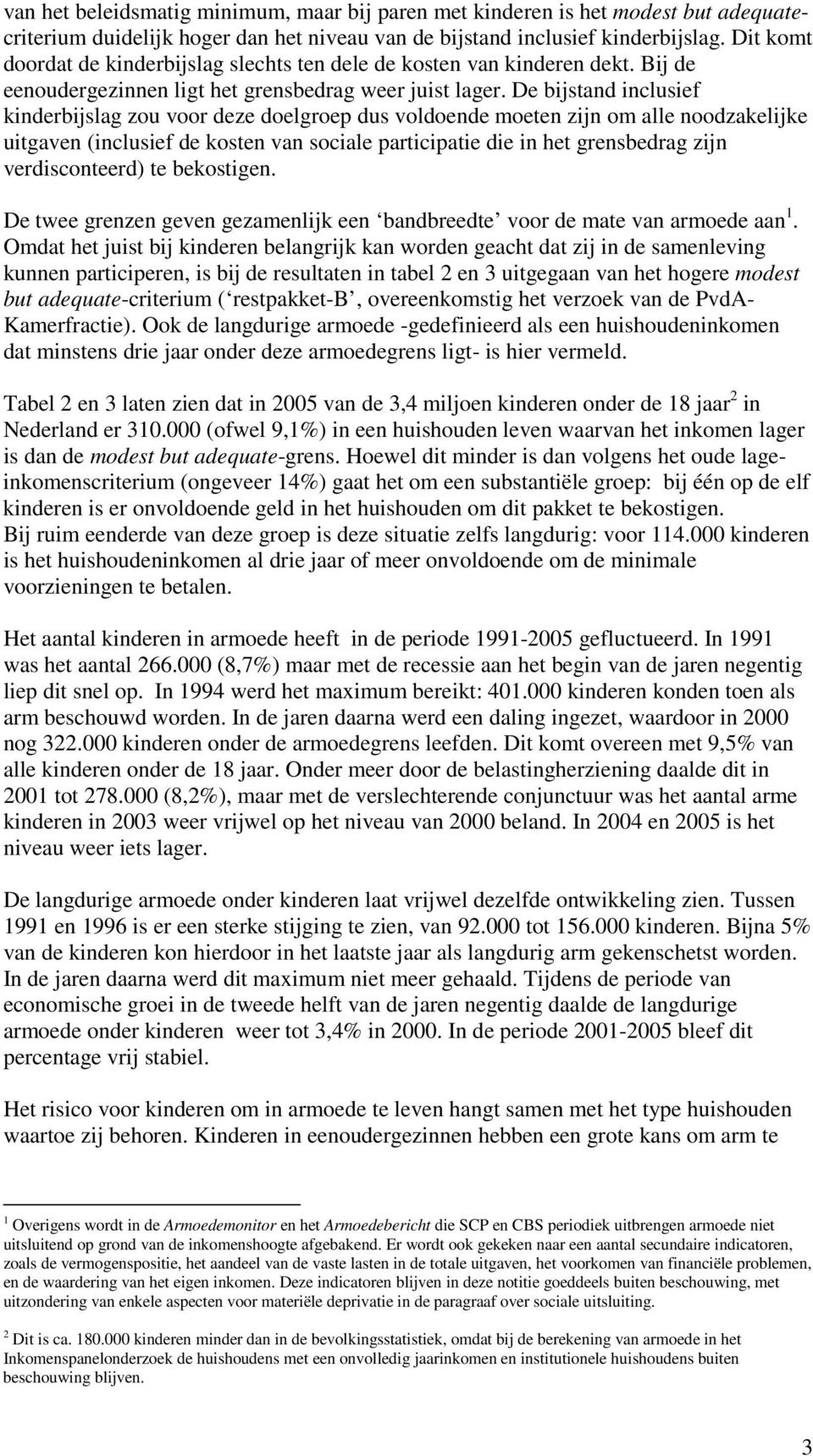 De bijstand inclusief kinderbijslag zou voor deze doelgroep dus voldoende moeten zijn om alle noodzakelijke uitgaven (inclusief de kosten van sociale participatie die in het grensbedrag zijn