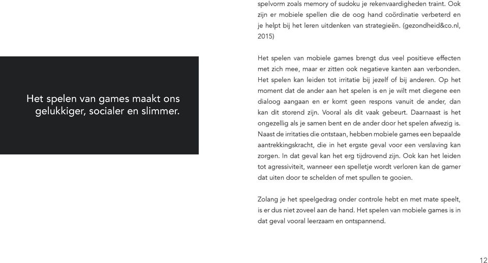 Het spelen van mobiele games brengt dus veel positieve effecten met zich mee, maar er zitten ook negatieve kanten aan verbonden. Het spelen kan leiden tot irritatie bij jezelf of bij anderen.