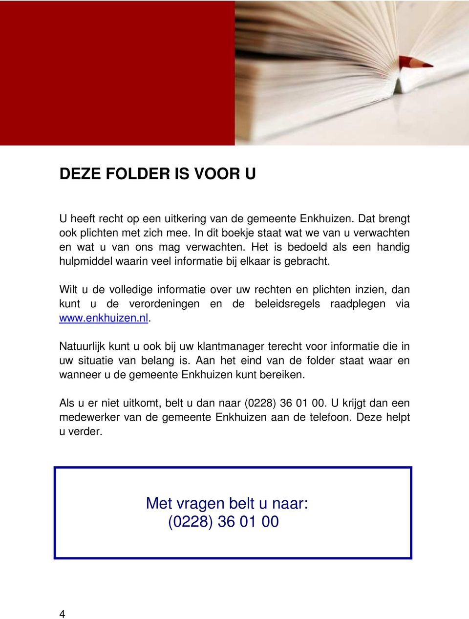 Wilt u de volledige informatie over uw rechten en plichten inzien, dan kunt u de verordeningen en de beleidsregels raadplegen via www.enkhuizen.nl.