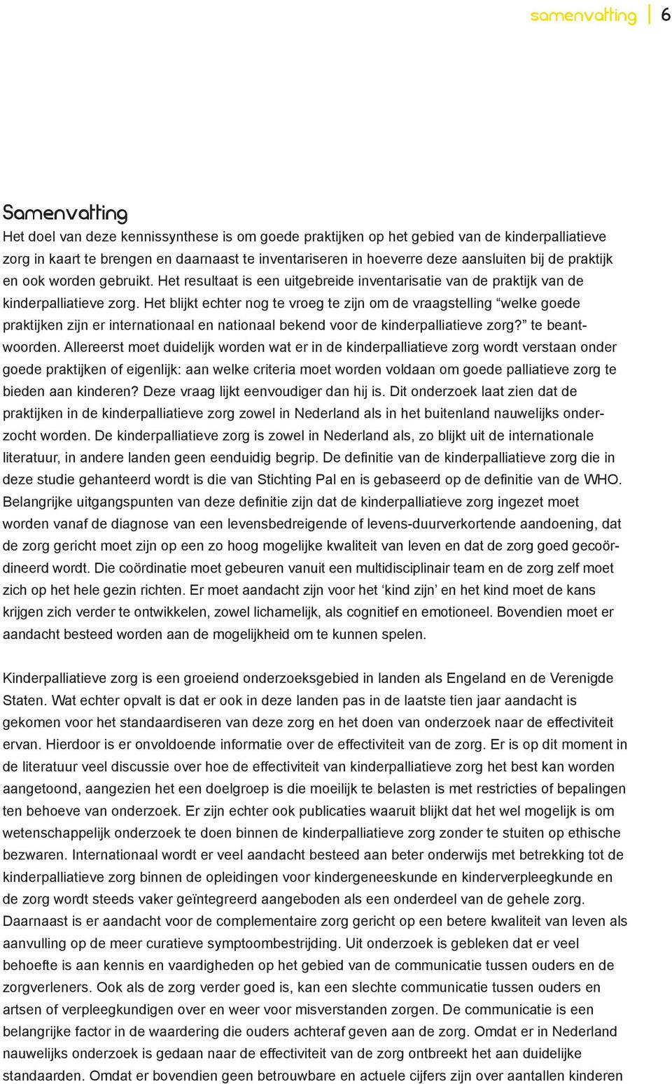 Het blijkt echter nog te vroeg te zijn om de vraagstelling welke goede praktijken zijn er internationaal en nationaal bekend voor de kinderpalliatieve zorg? te beantwoorden.