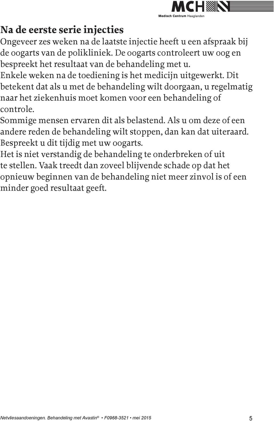 Dit betekent dat als u met de behandeling wilt doorgaan, u regelmatig naar het ziekenhuis moet komen voor een behandeling of controle. Sommige mensen ervaren dit als belastend.