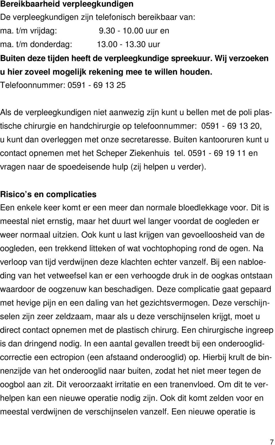 Telefoonnummer: 0591-69 13 25 Als de verpleegkundigen niet aanwezig zijn kunt u bellen met de poli plastische chirurgie en handchirurgie op telefoonnummer: 0591-69 13 20, u kunt dan overleggen met