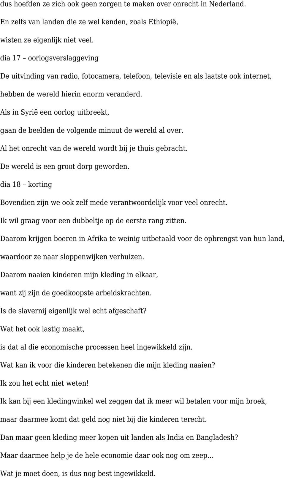 Als in Syrië een oorlog uitbreekt, gaan de beelden de volgende minuut de wereld al over. Al het onrecht van de wereld wordt bij je thuis gebracht. De wereld is een groot dorp geworden.