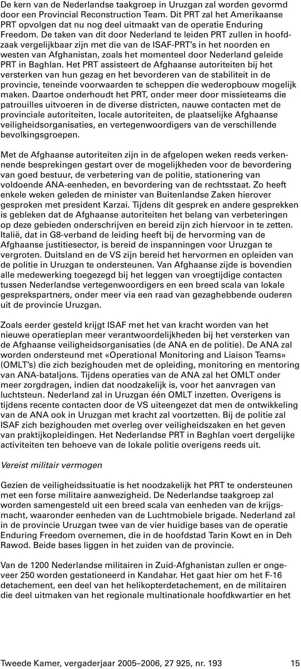 De taken van dit door Nederland te leiden PRT zullen in hoofdzaak vergelijkbaar zijn met die van de ISAF-PRT s in het noorden en westen van Afghanistan, zoals het momenteel door Nederland geleide PRT