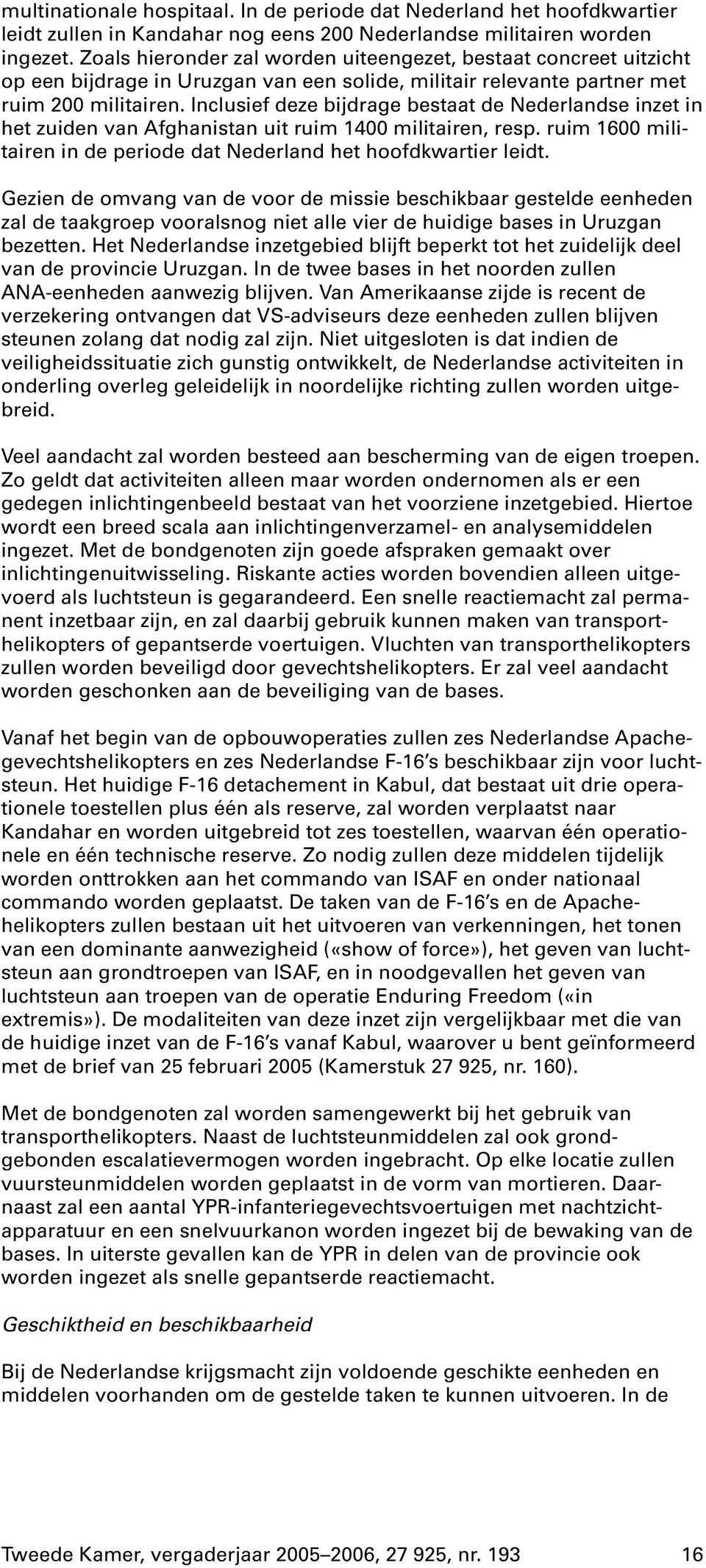 Inclusiefdeze bijdrage bestaat de Nederlandse inzet in het zuiden van Afghanistan uit ruim 1400 militairen, resp. ruim 1600 militairen in de periode dat Nederland het hoofdkwartier leidt.