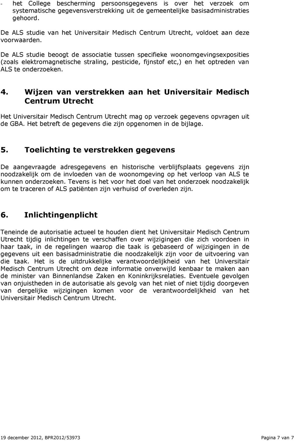 De ALS studie beoogt de associatie tussen specifieke woonomgevingsexposities (zoals elektromagnetische straling, pesticide, fijnstof etc,) en het optreden van ALS te onderzoeken. 4.