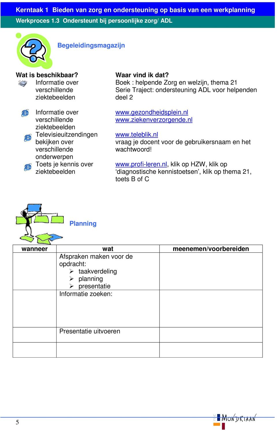 dat? Boek : helpende Zorg en welzijn, thema 21 Serie Traject: ondersteuning ADL voor helpenden deel 2 www.gezondheidsplein.nl www.ziekenverzorgende.nl www.teleblik.