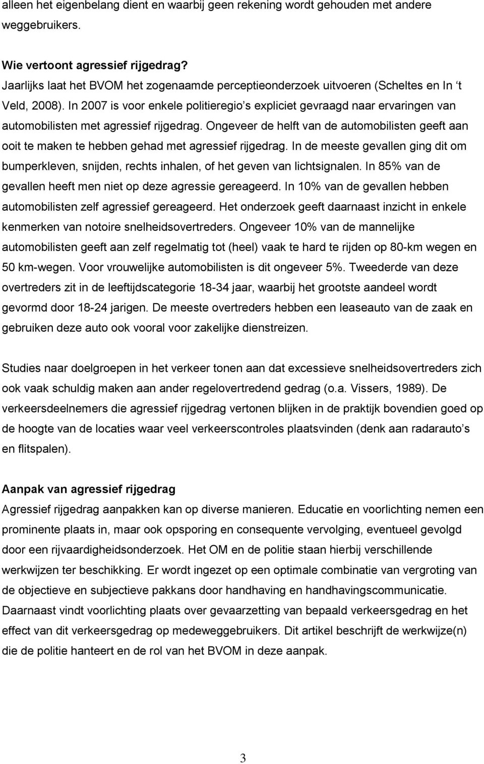 In 2007 is voor enkele politieregio s expliciet gevraagd naar ervaringen van automobilisten met agressief rijgedrag.