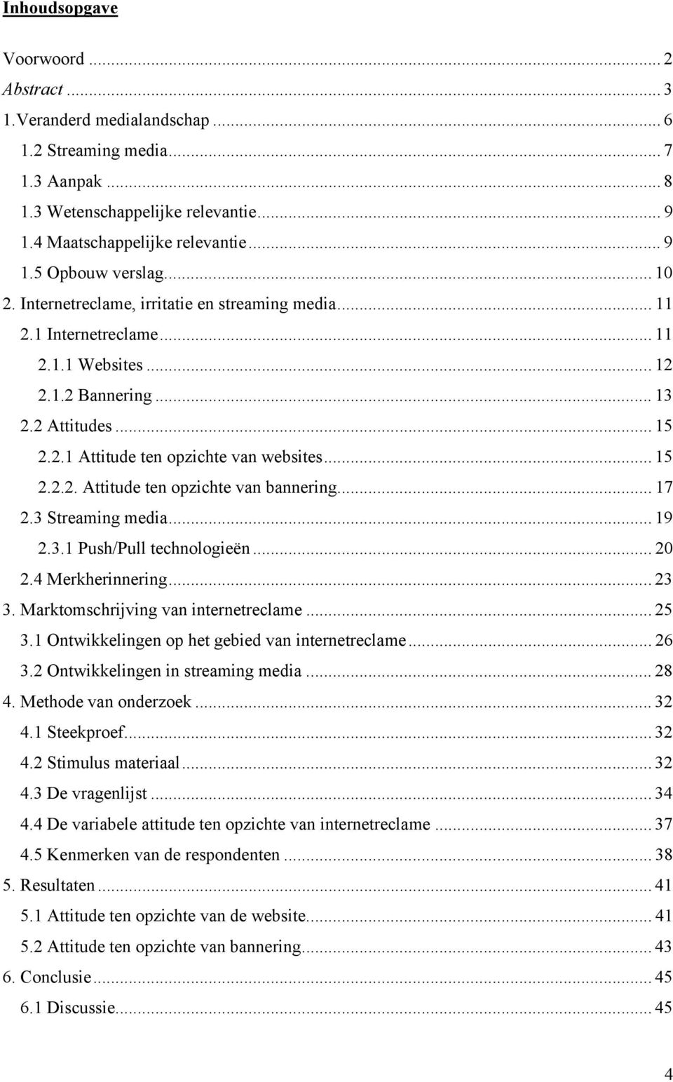 .. 17 2.3 Streaming media... 19 2.3.1 Push/Pull technologieën... 20 2.4 Merkherinnering... 23 3. Marktomschrijving van internetreclame... 25 3.1 Ontwikkelingen op het gebied van internetreclame... 26 3.