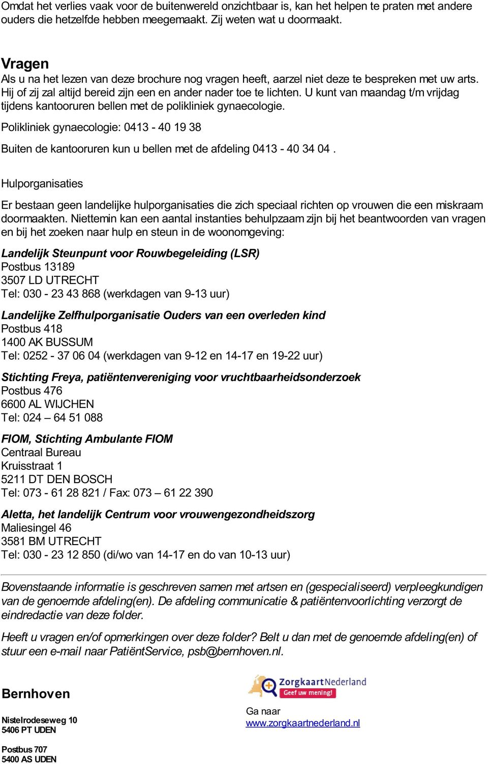 U kunt van maandag t/m vrijdag tijdens kantooruren bellen met de polikliniek gynaecologie. Polikliniek gynaecologie: 0413-40 19 38 Buiten de kantooruren kun u bellen met de afdeling 0413-40 34 04.