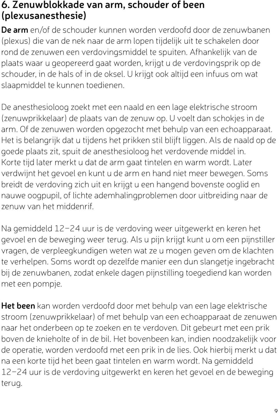 U krijgt ook altijd een infuus om wat slaapmiddel te kunnen toedienen. De anesthesioloog zoekt met een naald en een lage elektrische stroom (zenuwprikkelaar) de plaats van de zenuw op.