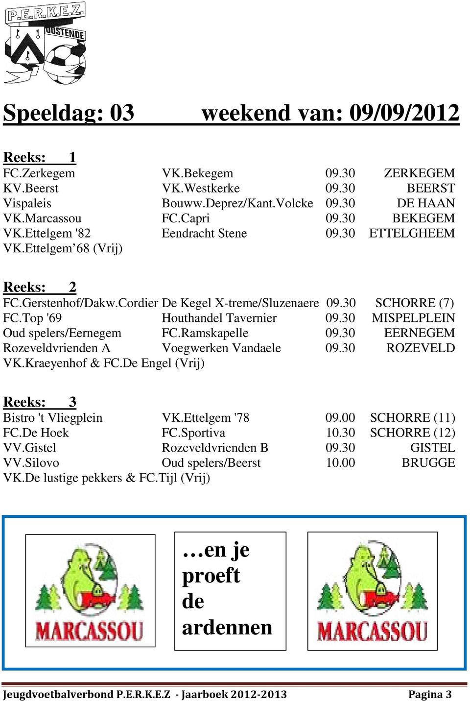 30 MISPELPLEIN Oud spelers/eernegem FC.Ramskapelle 09.30 EERNEGEM Rozeveldvrienden A Voegwerken Vandaele 09.30 ROZEVELD VK.Kraeyenhof & FC.De Engel (Vrij) Bistro 't Vliegplein VK.Ettelgem '78 09.