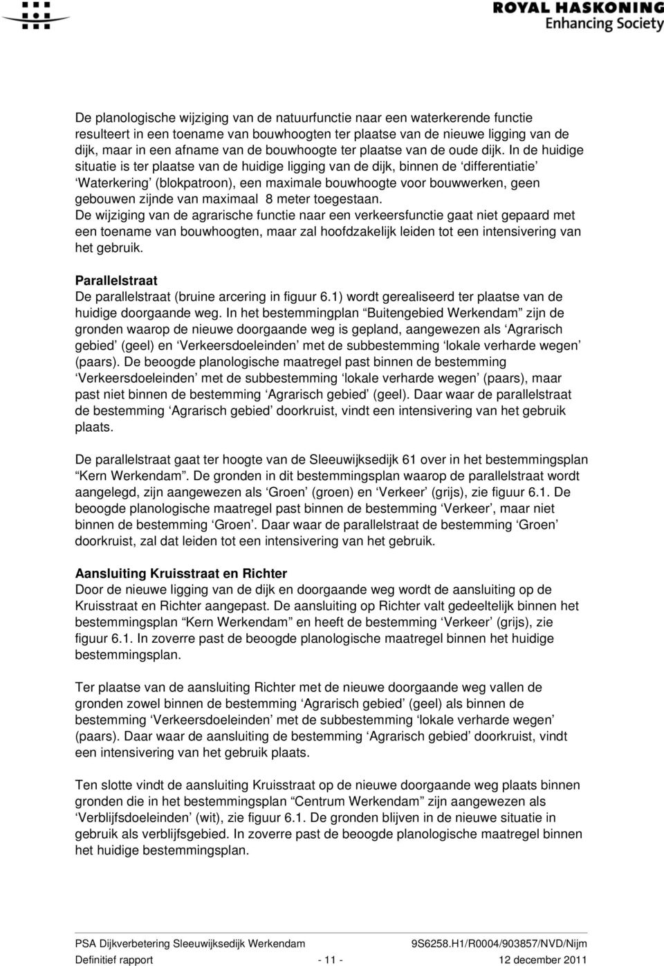 In de huidige situatie is ter plaatse van de huidige ligging van de dijk, binnen de differentiatie Waterkering (blokpatroon), een maximale bouwhoogte voor bouwwerken, geen gebouwen zijnde van