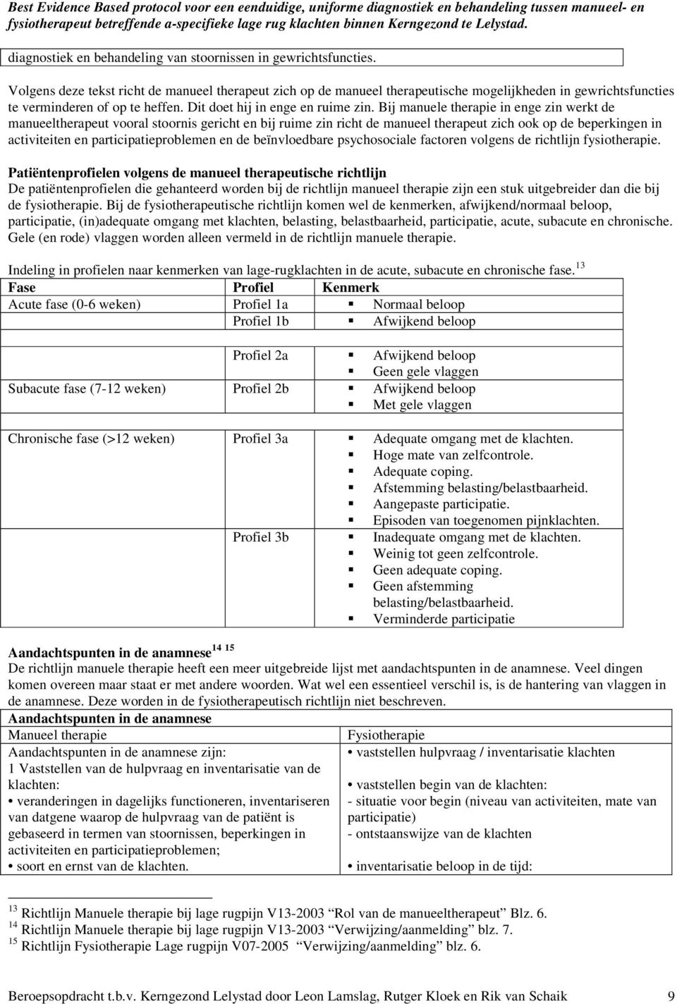 Bij manuele therapie in enge zin werkt de manueeltherapeut vooral stoornis gericht en bij ruime zin richt de manueel therapeut zich ook op de beperkingen in activiteiten en participatieproblemen en